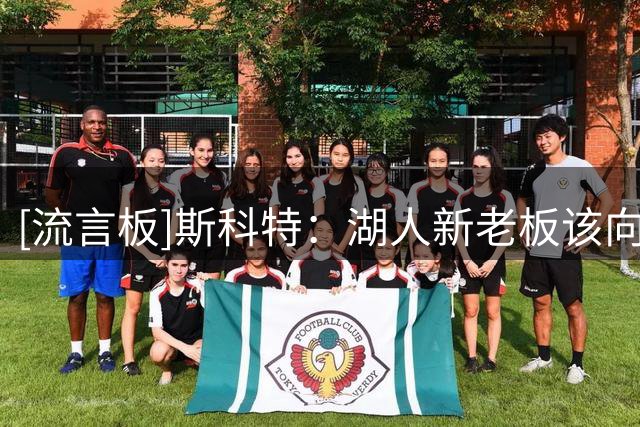 [流言板]斯科特：湖人新老板该向老巴斯学习，把湖人当事业而非买卖